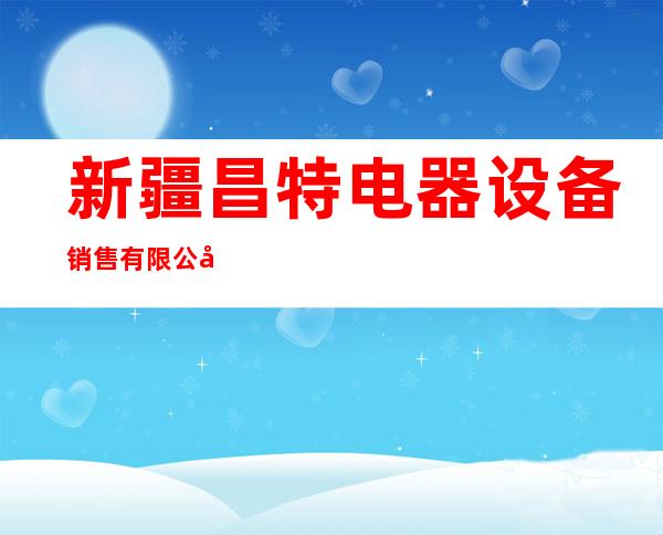 新疆昌特电器设备销售有限公司